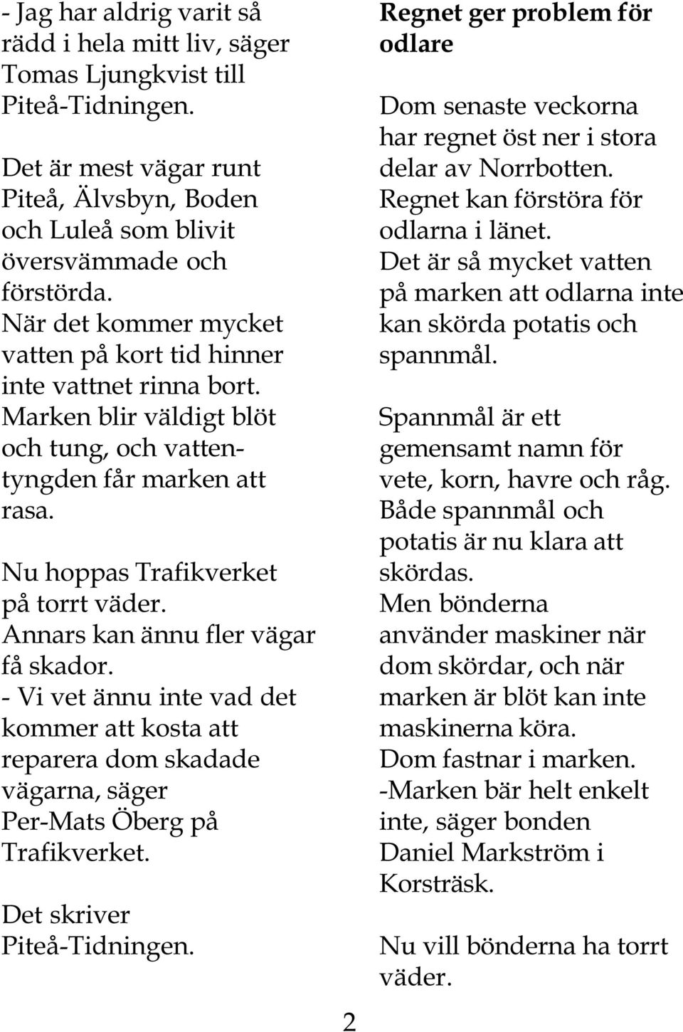 Annars kan ännu fler vägar få skador. - Vi vet ännu inte vad det kommer att kosta att reparera dom skadade vägarna, säger Per-Mats Öberg på Trafikverket. Piteå-Tidningen.