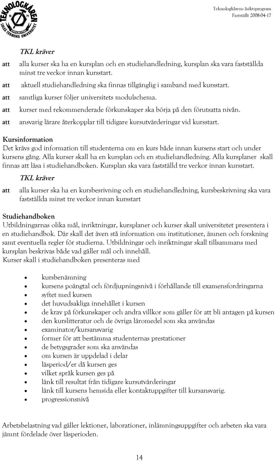 Kursinformation Det krävs god information till studenterna om en kurs både innan kursens start och under kursens gång. Alla kurser skall ha en kursplan och en studiehandledning.