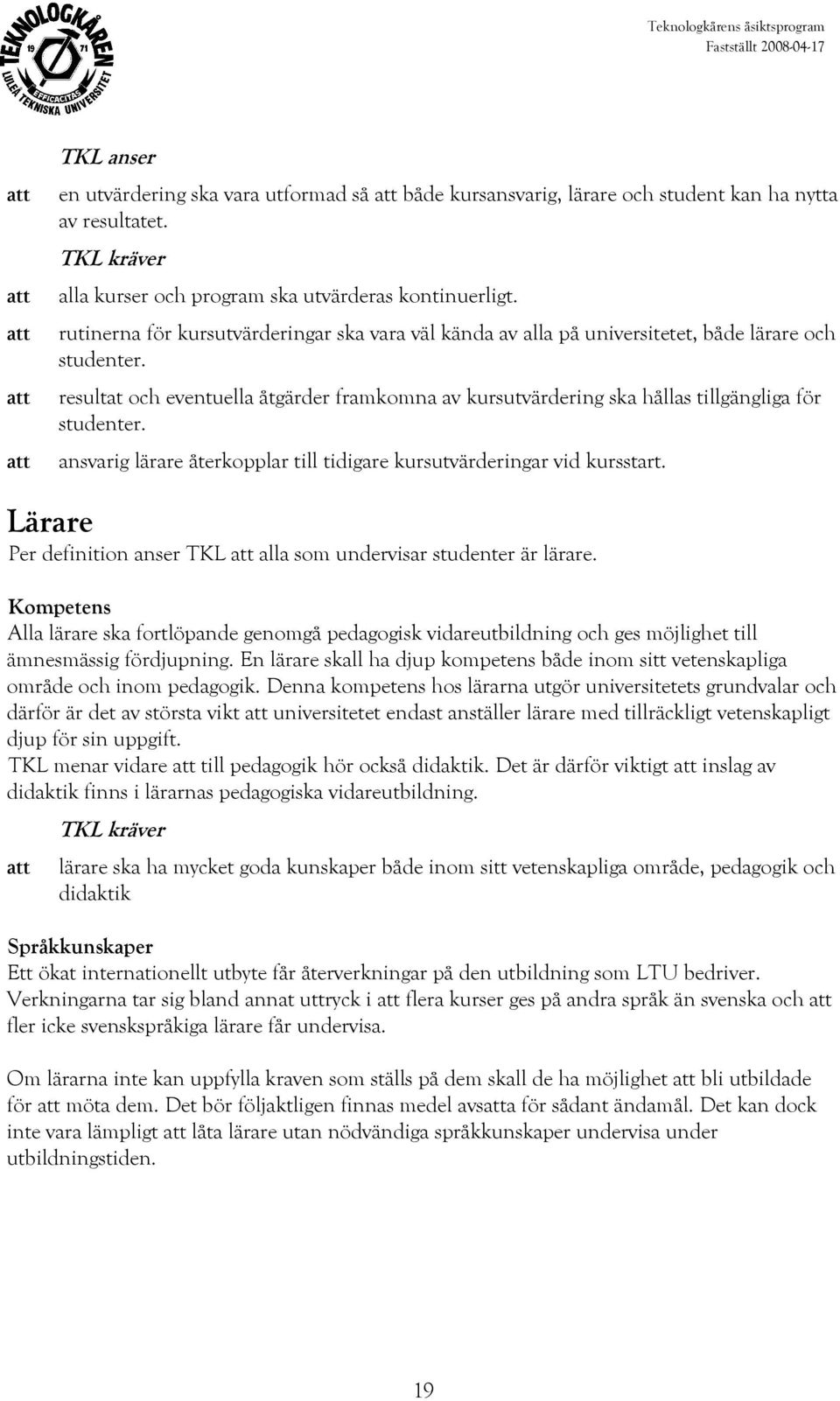 resultat och eventuella åtgärder framkomna av kursutvärdering ska hållas tillgängliga för studenter. ansvarig lärare återkopplar till tidigare kursutvärderingar vid kursstart.