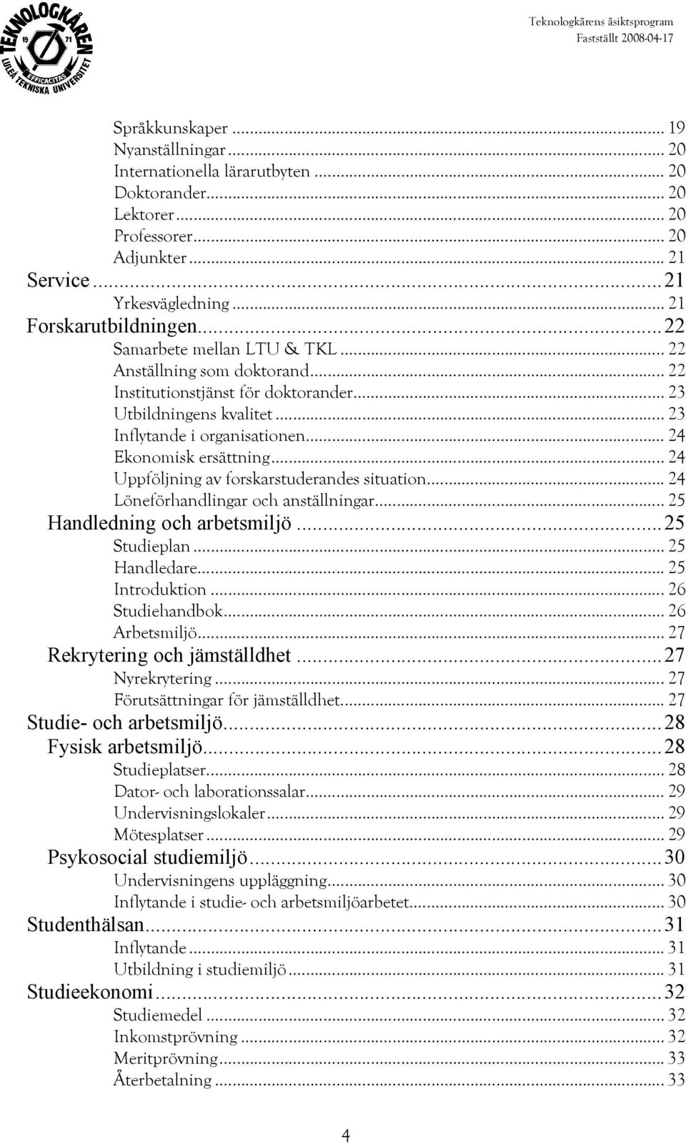 .. 24 Uppföljning av forskarstuderandes situation... 24 Löneförhandlingar och anställningar... 25 Handledning och arbetsmiljö...25 Studieplan... 25 Handledare... 25 Introduktion... 26 Studiehandbok.