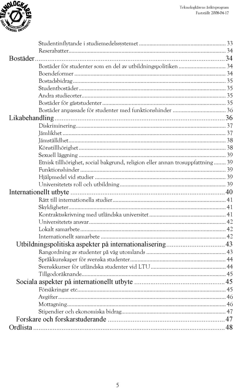 .. 38 Könstillhörighet... 38 Sexuell läggning... 39 Etnisk tillhörighet, social bakgrund, religion eller annan trosuppfning... 39 Funktionshinder... 39 Hjälpmedel vid studier.