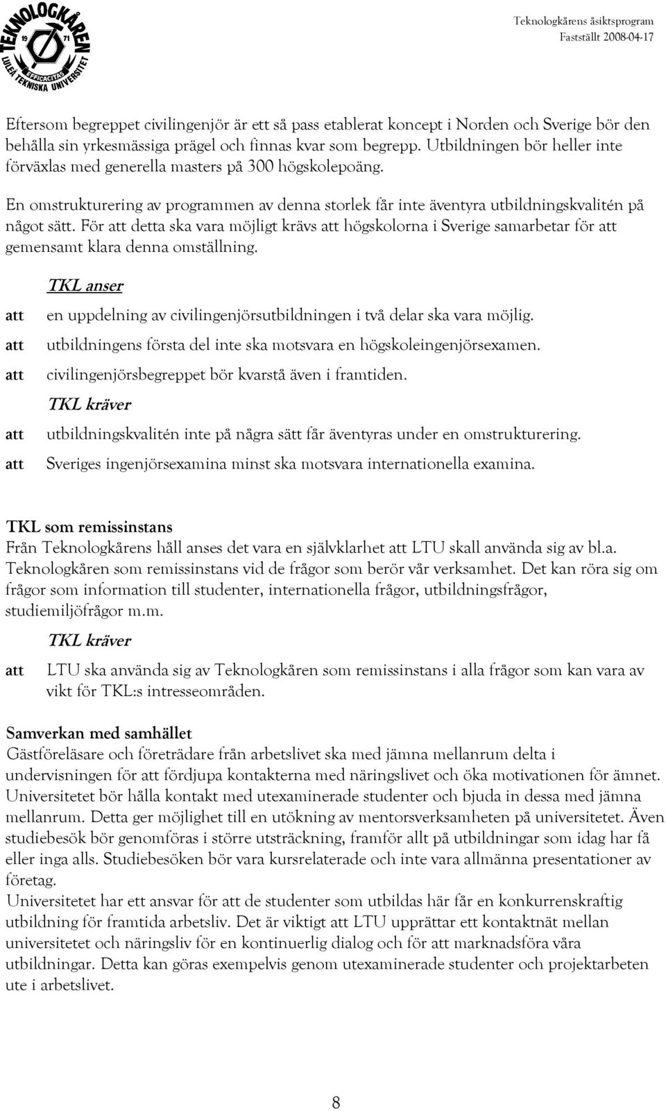 För detta ska vara möjligt krävs högskolorna i Sverige samarbetar för gemensamt klara denna omställning. en uppdelning av civilingenjörsutbildningen i två delar ska vara möjlig.