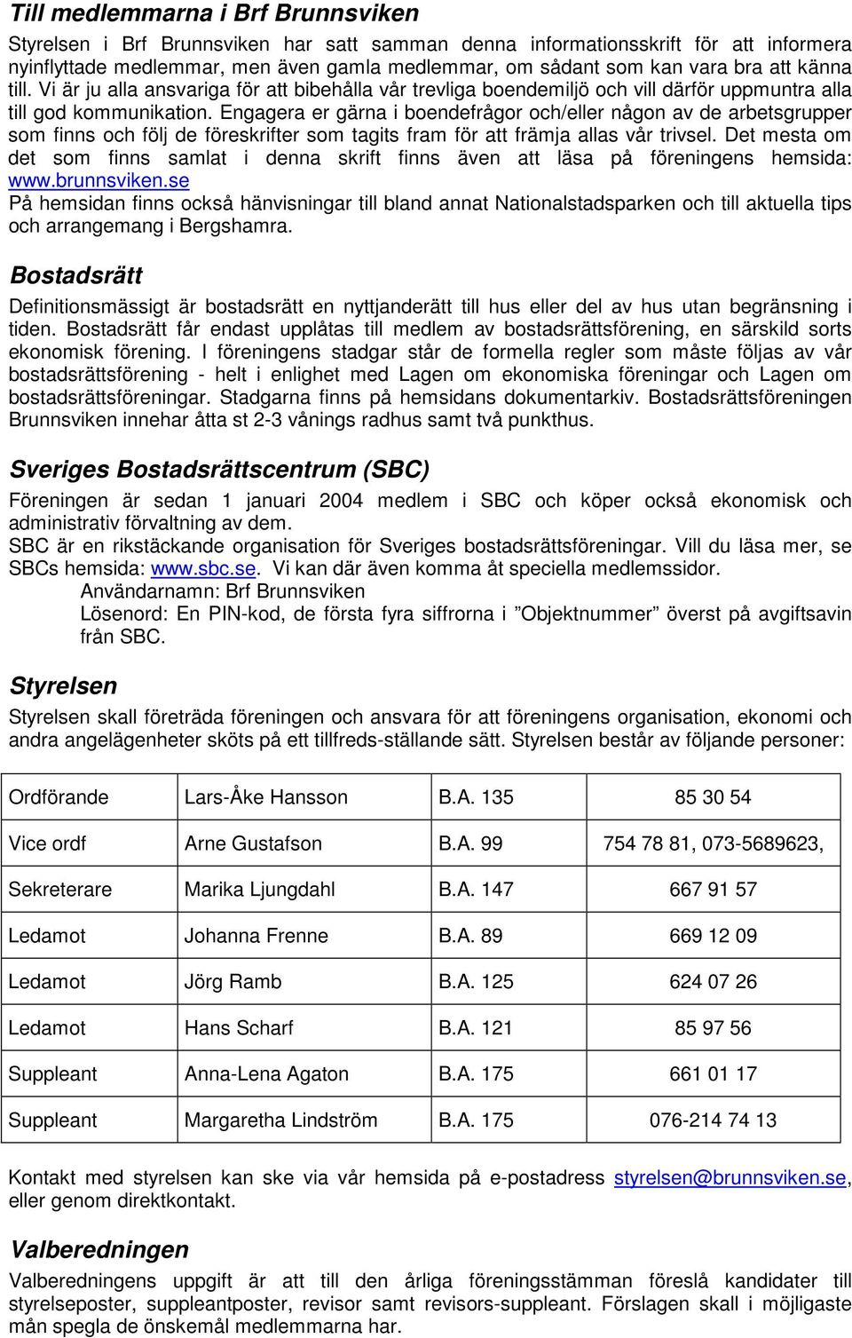 Engagera er gärna i boendefrågor och/eller någon av de arbetsgrupper som finns och följ de föreskrifter som tagits fram för att främja allas vår trivsel.