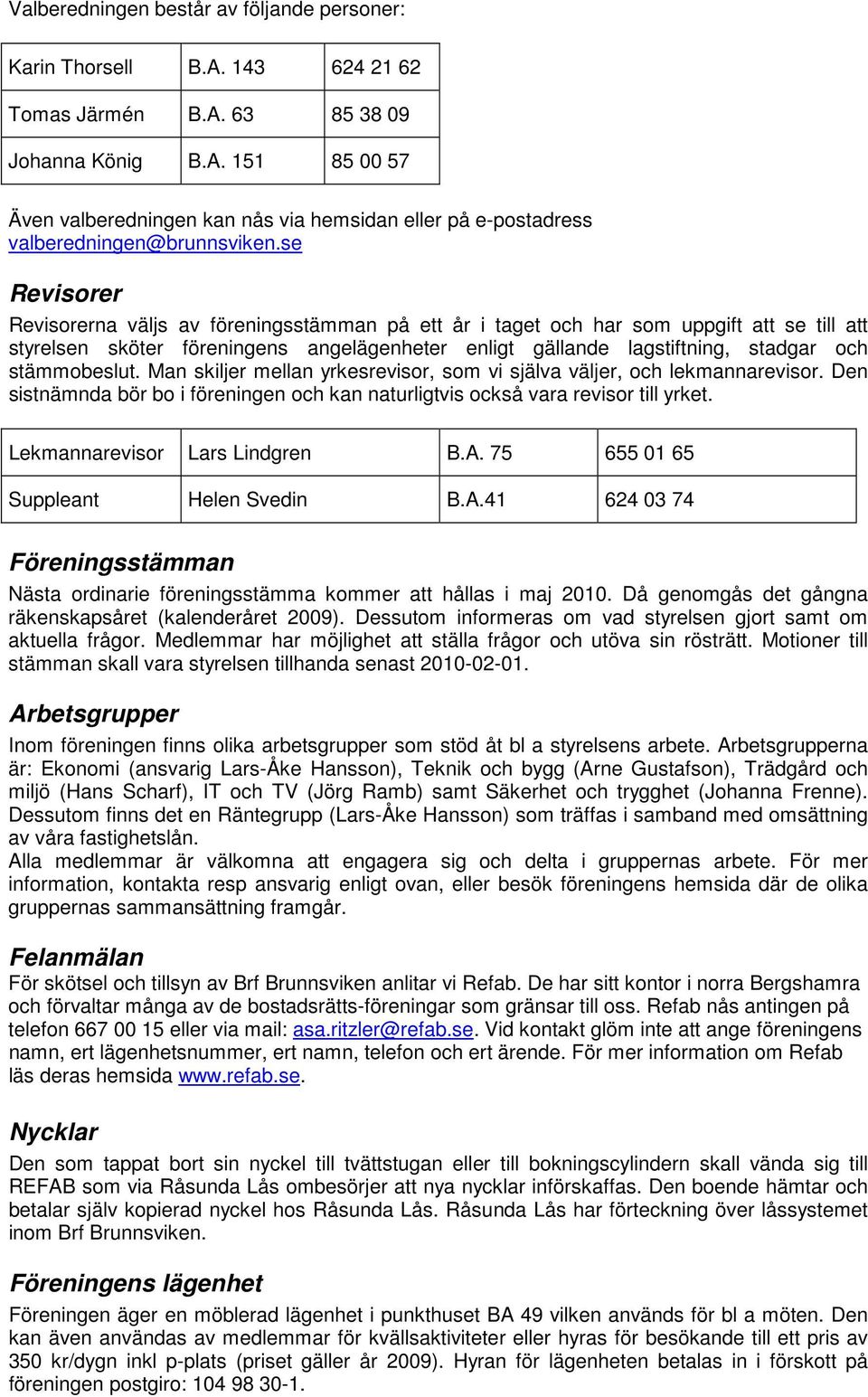 stämmobeslut. Man skiljer mellan yrkesrevisor, som vi själva väljer, och lekmannarevisor. Den sistnämnda bör bo i föreningen och kan naturligtvis också vara revisor till yrket.