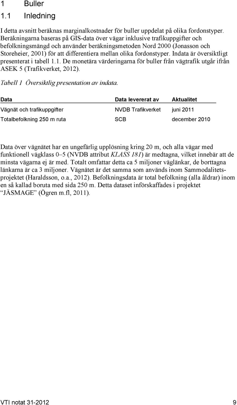 fordonstyper. Indata är översiktligt presenterat i tabell 1.1. De monetära värderingarna för buller från vägtrafik utgår ifrån ASEK 5 (Trafikverket, 2012). Tabell 1 Översiktlig presentation av indata.