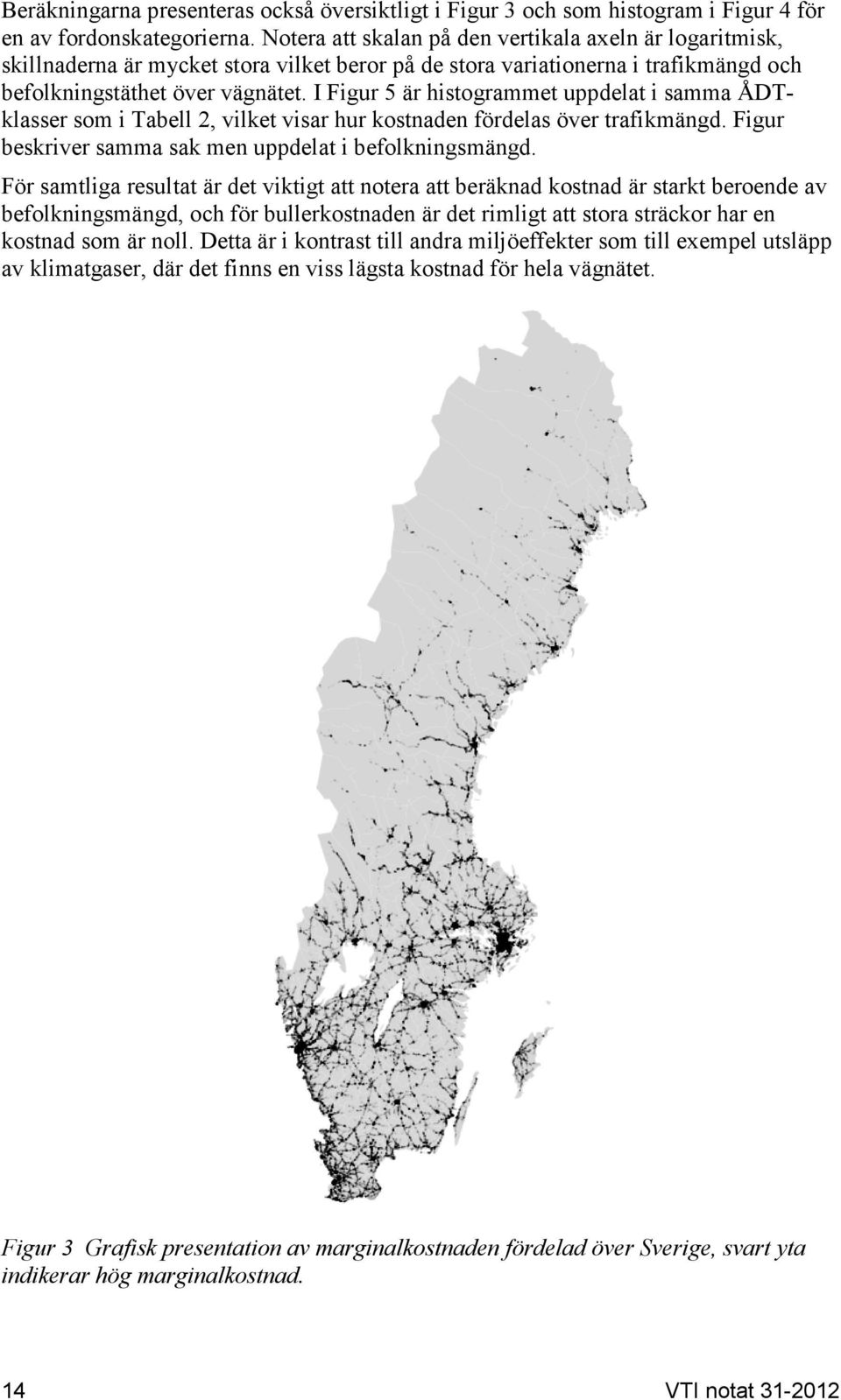 I Figur 5 är histogrammet uppdelat i samma ÅDTklasser som i Tabell 2, vilket visar hur en fördelas över trafikmängd. Figur beskriver samma sak men uppdelat i befolkningsmängd.