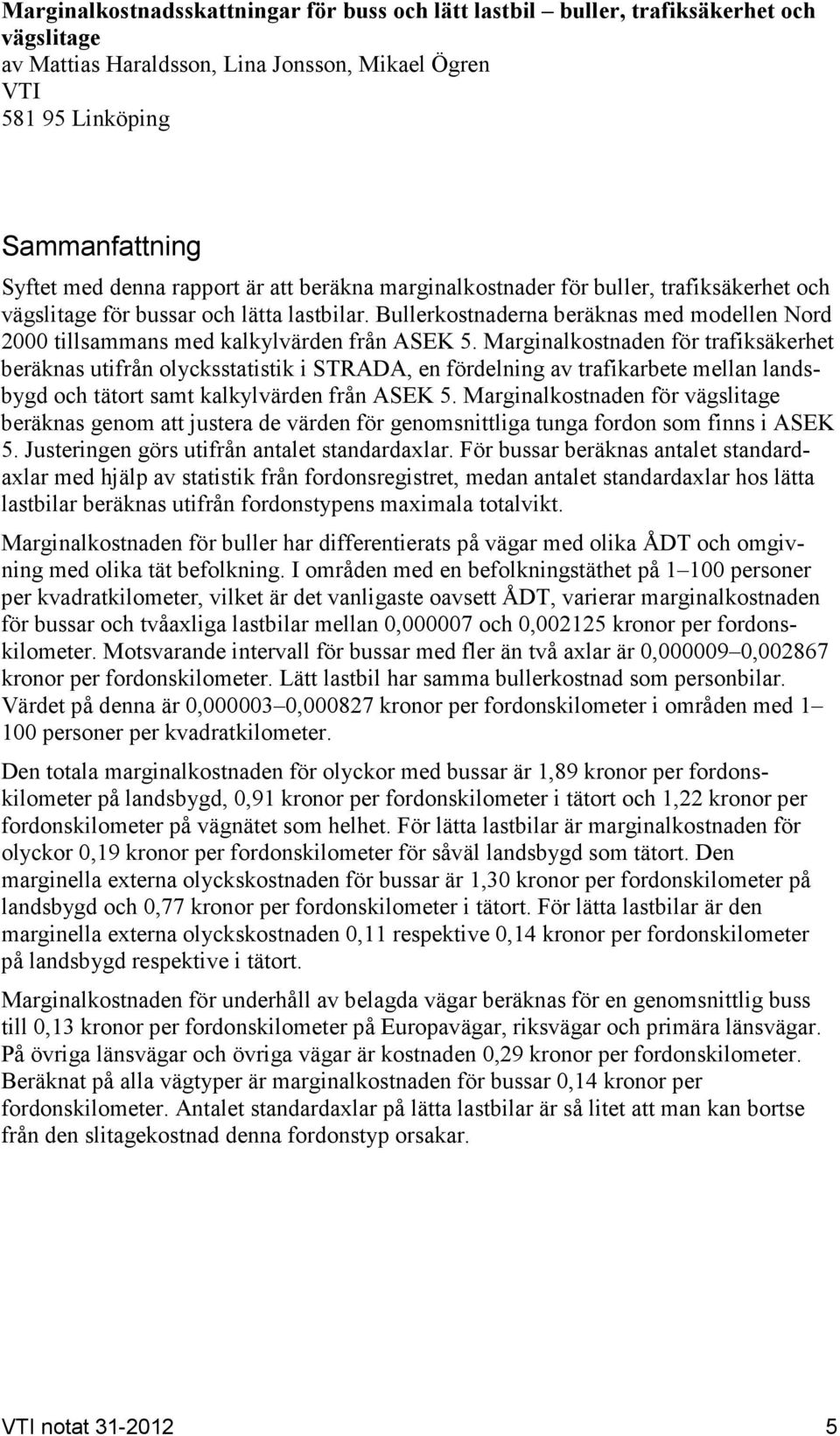 Marginalen för trafiksäkerhet beräknas utifrån olycksstatistik i STRADA, en fördelning av trafikarbete mellan landsbygd och tätort samt kalkylvärden från ASEK 5.