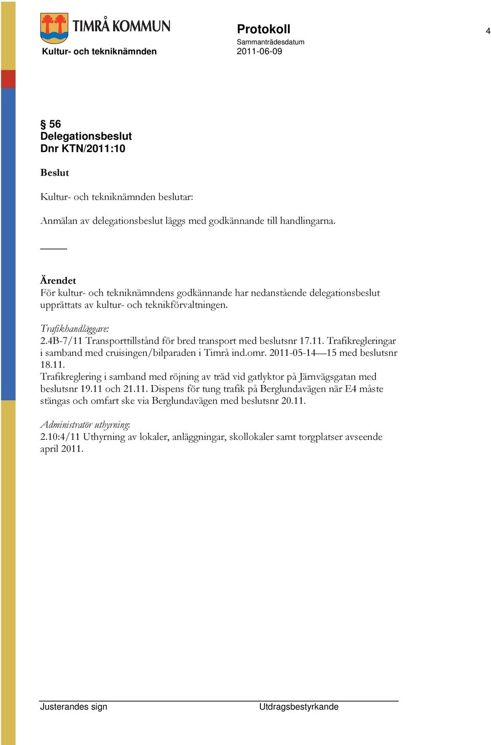 4B-7/11 Transporttillstånd för bred transport med beslutsnr 17.11. Trafikregleringar i samband med cruisingen/bilparaden i Timrå ind.omr. 2011-05-14 15 med beslutsnr 18.11. Trafikreglering i samband med röjning av träd vid gatlyktor på Järnvägsgatan med beslutsnr 19.