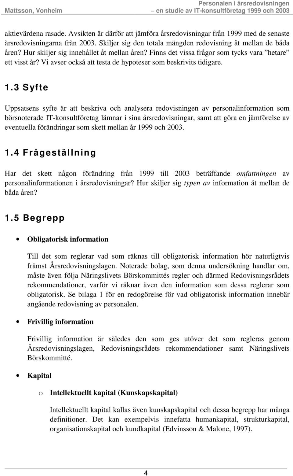 3 Syfte Uppsatsens syfte är att beskriva och analysera redovisningen av personalinformation som börsnoterade IT-konsultföretag lämnar i sina årsredovisningar, samt att göra en jämförelse av