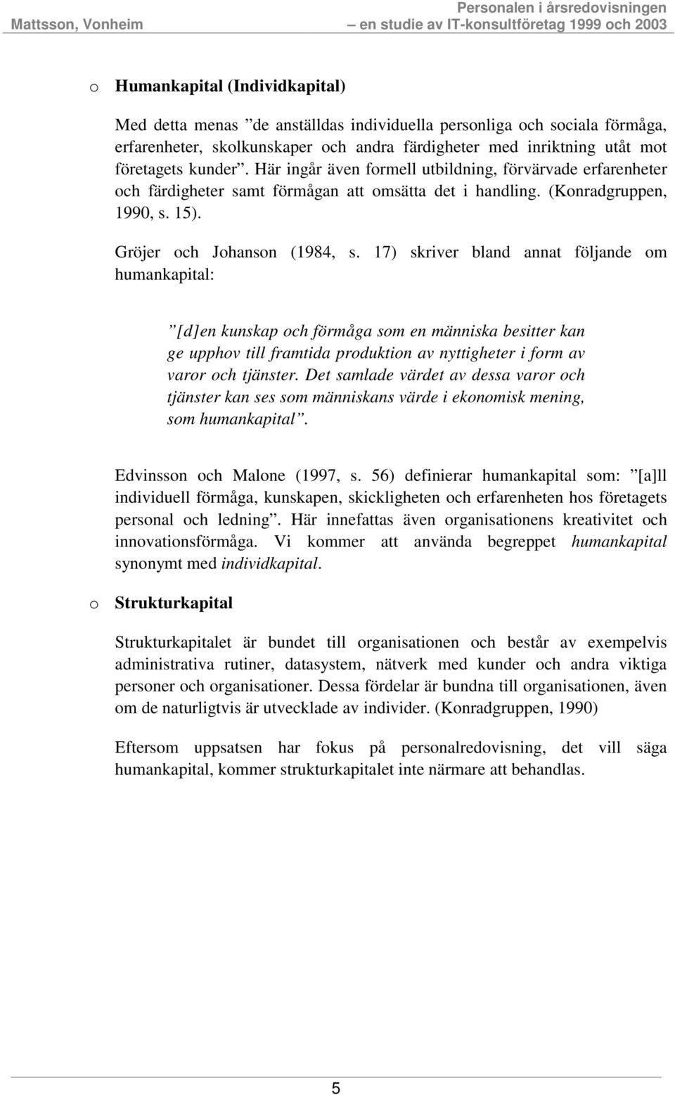 17) skriver bland annat följande om humankapital: [d]en kunskap och förmåga som en människa besitter kan ge upphov till framtida produktion av nyttigheter i form av varor och tjänster.