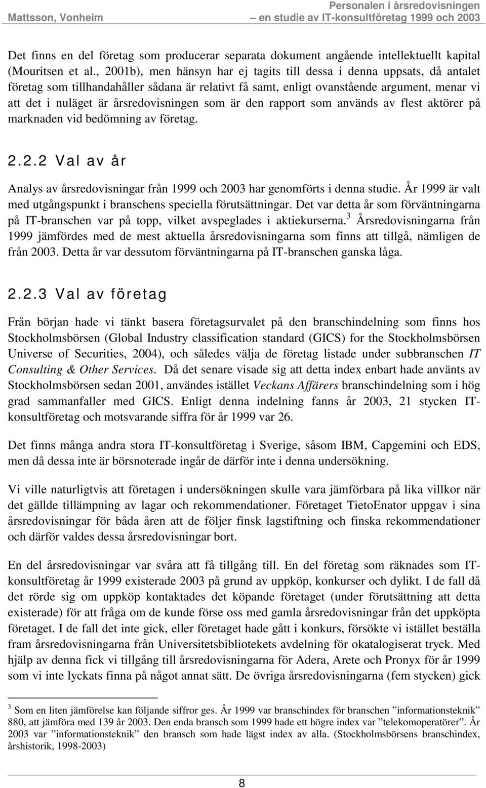 årsredovisningen som är den rapport som används av flest aktörer på marknaden vid bedömning av företag. 2.2.2 Val av år Analys av årsredovisningar från 1999 och 2003 har genomförts i denna studie.