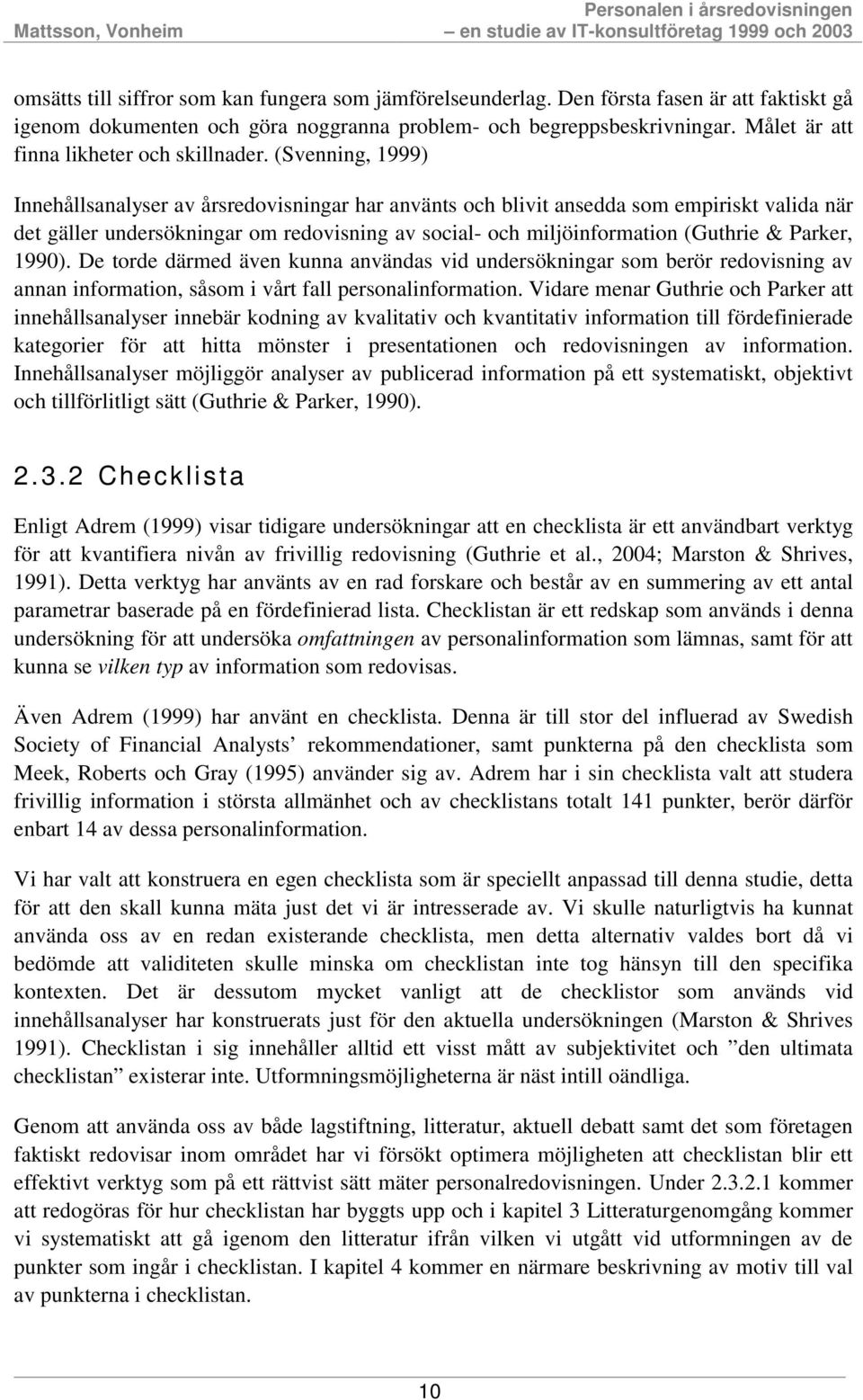 (Svenning, 1999) Innehållsanalyser av årsredovisningar har använts och blivit ansedda som empiriskt valida när det gäller undersökningar om redovisning av social- och miljöinformation (Guthrie &