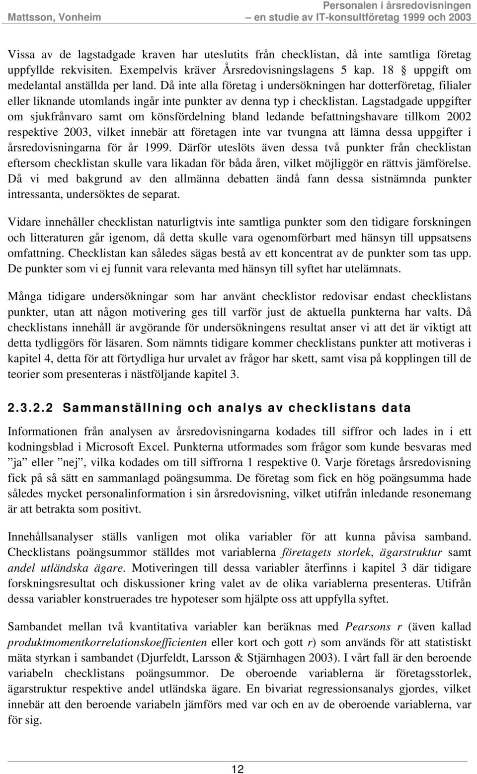 Lagstadgade uppgifter om sjukfrånvaro samt om könsfördelning bland ledande befattningshavare tillkom 2002 respektive 2003, vilket innebär att företagen inte var tvungna att lämna dessa uppgifter i