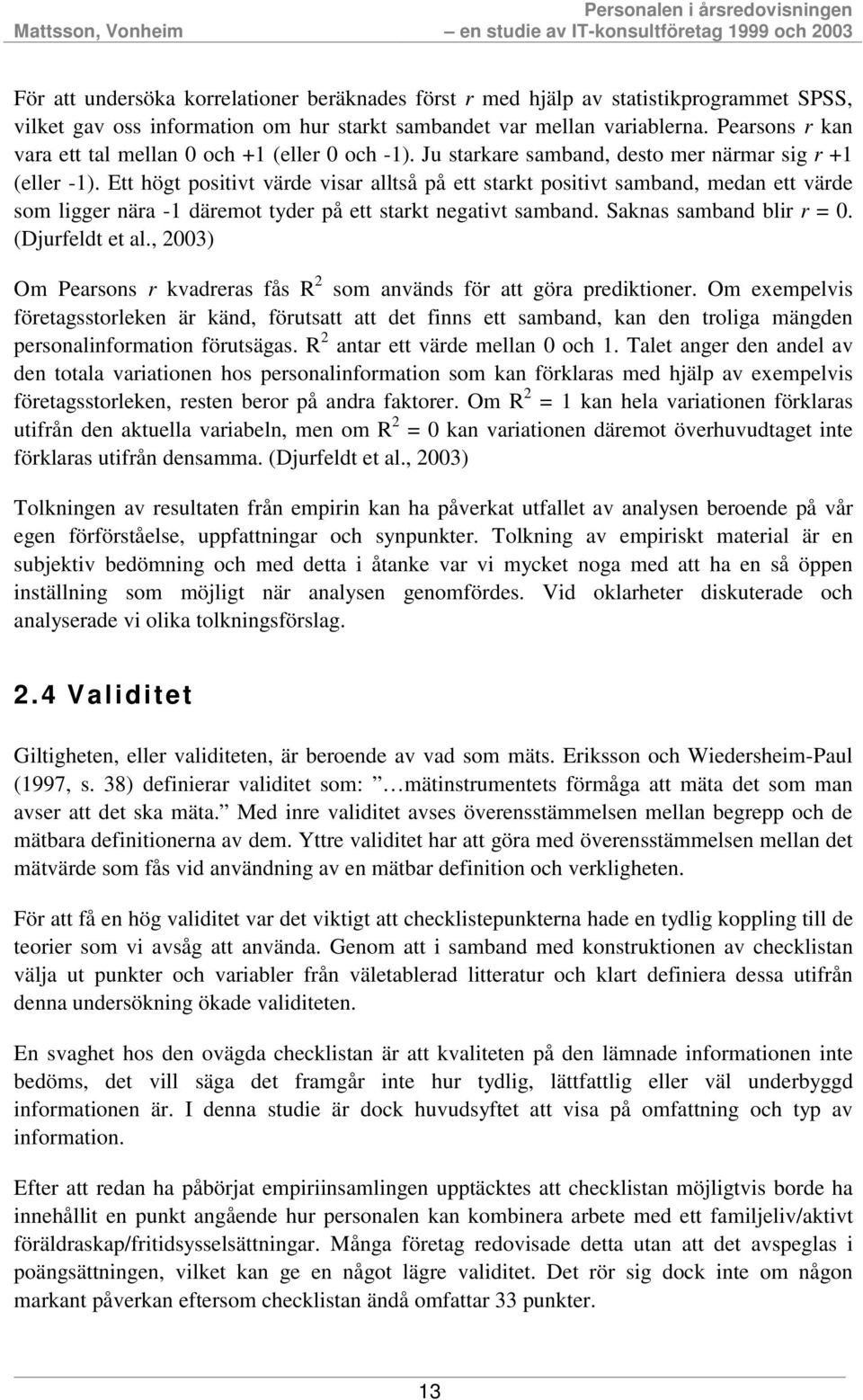 Ett högt positivt värde visar alltså på ett starkt positivt samband, medan ett värde som ligger nära -1 däremot tyder på ett starkt negativt samband. Saknas samband blir r = 0. (Djurfeldt et al.