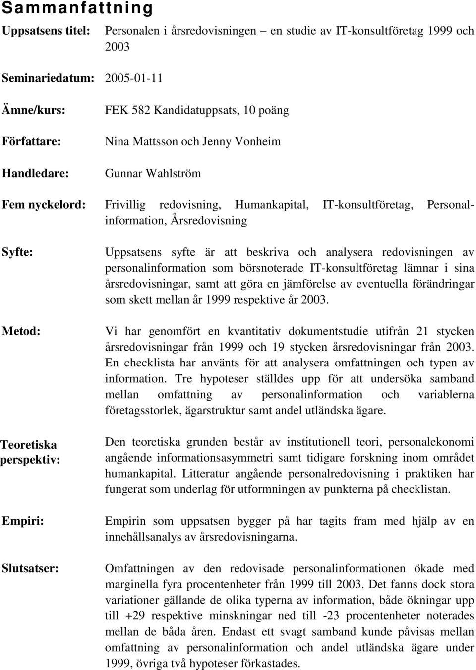 syfte är att beskriva och analysera redovisningen av personalinformation som börsnoterade IT-konsultföretag lämnar i sina årsredovisningar, samt att göra en jämförelse av eventuella förändringar som