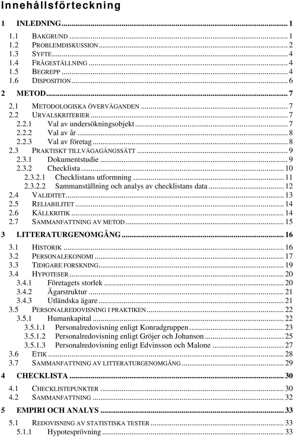 .. 9 2.3.2 Checklista... 10 2.3.2.1 Checklistans utformning... 11 2.3.2.2 Sammanställning och analys av checklistans data... 12 2.4 VALIDITET... 13 2.5 RELIABILITET... 14 2.6 KÄLLKRITIK... 14 2.7 SAMMANFATTNING AV METOD.