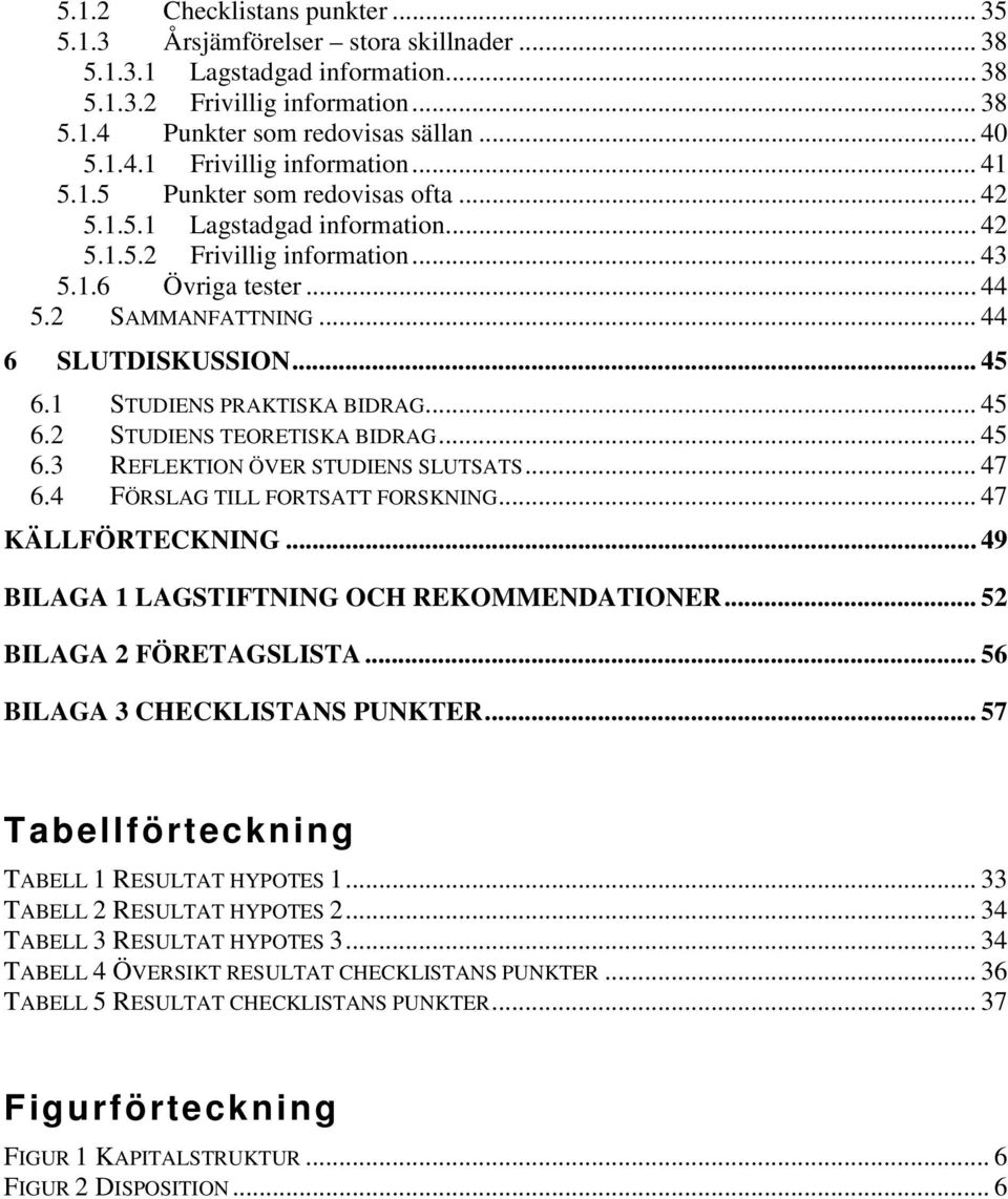 1 STUDIENS PRAKTISKA BIDRAG... 45 6.2 STUDIENS TEORETISKA BIDRAG... 45 6.3 REFLEKTION ÖVER STUDIENS SLUTSATS... 47 6.4 FÖRSLAG TILL FORTSATT FORSKNING... 47 KÄLLFÖRTECKNING.