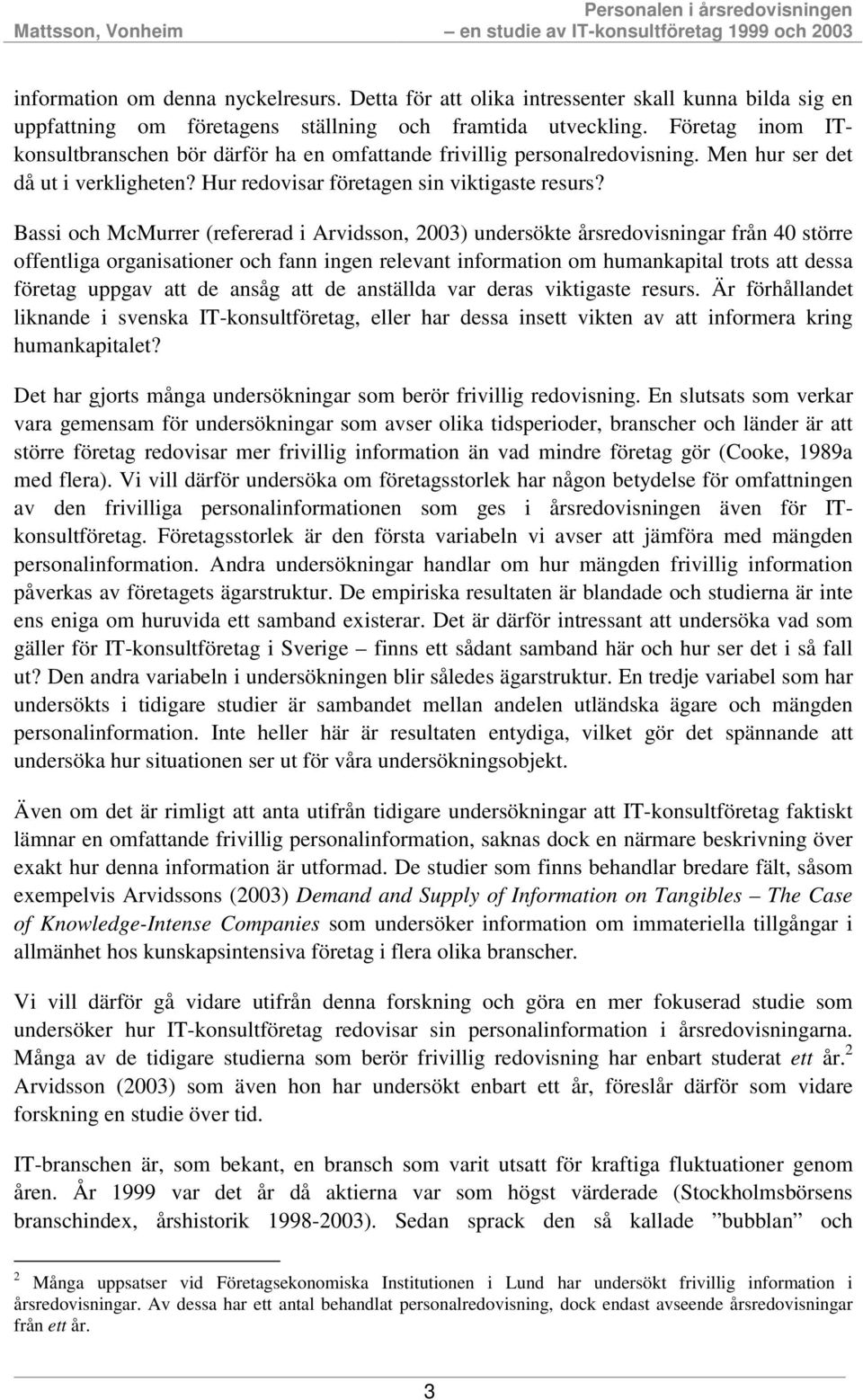 Bassi och McMurrer (refererad i Arvidsson, 2003) undersökte årsredovisningar från 40 större offentliga organisationer och fann ingen relevant information om humankapital trots att dessa företag