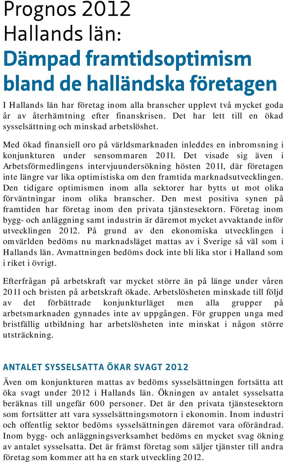 Det visade sig även i Arbetsförmedlingens intervjuundersökning hösten 2011, där företagen inte längre var lika optimistiska om den framtida marknadsutvecklingen.