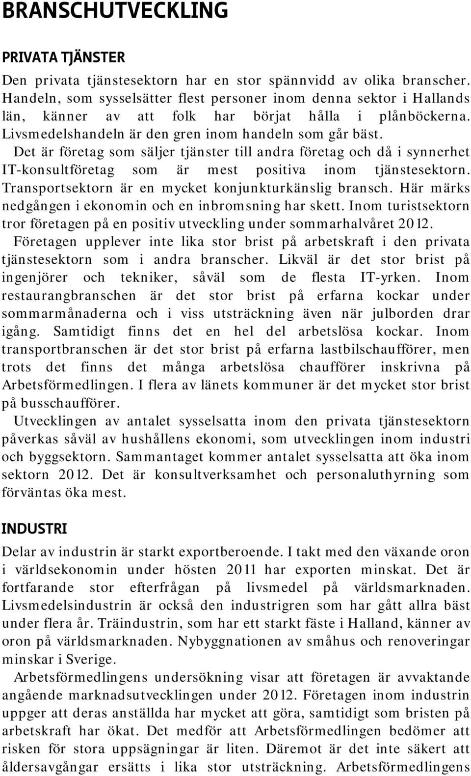 Det är företag som säljer tjänster till andra företag och då i synnerhet IT-konsultföretag som är mest positiva inom tjänstesektorn. Transportsektorn är en mycket konjunkturkänslig bransch.