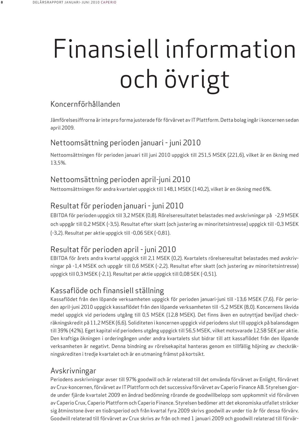 Nettoomsättning perioden januari - juni 2010 Nettoomsättningen för perioden januari till juni 2010 uppgick till 251,5 MSEK (221,6), vilket är en ökning med 13,5%.