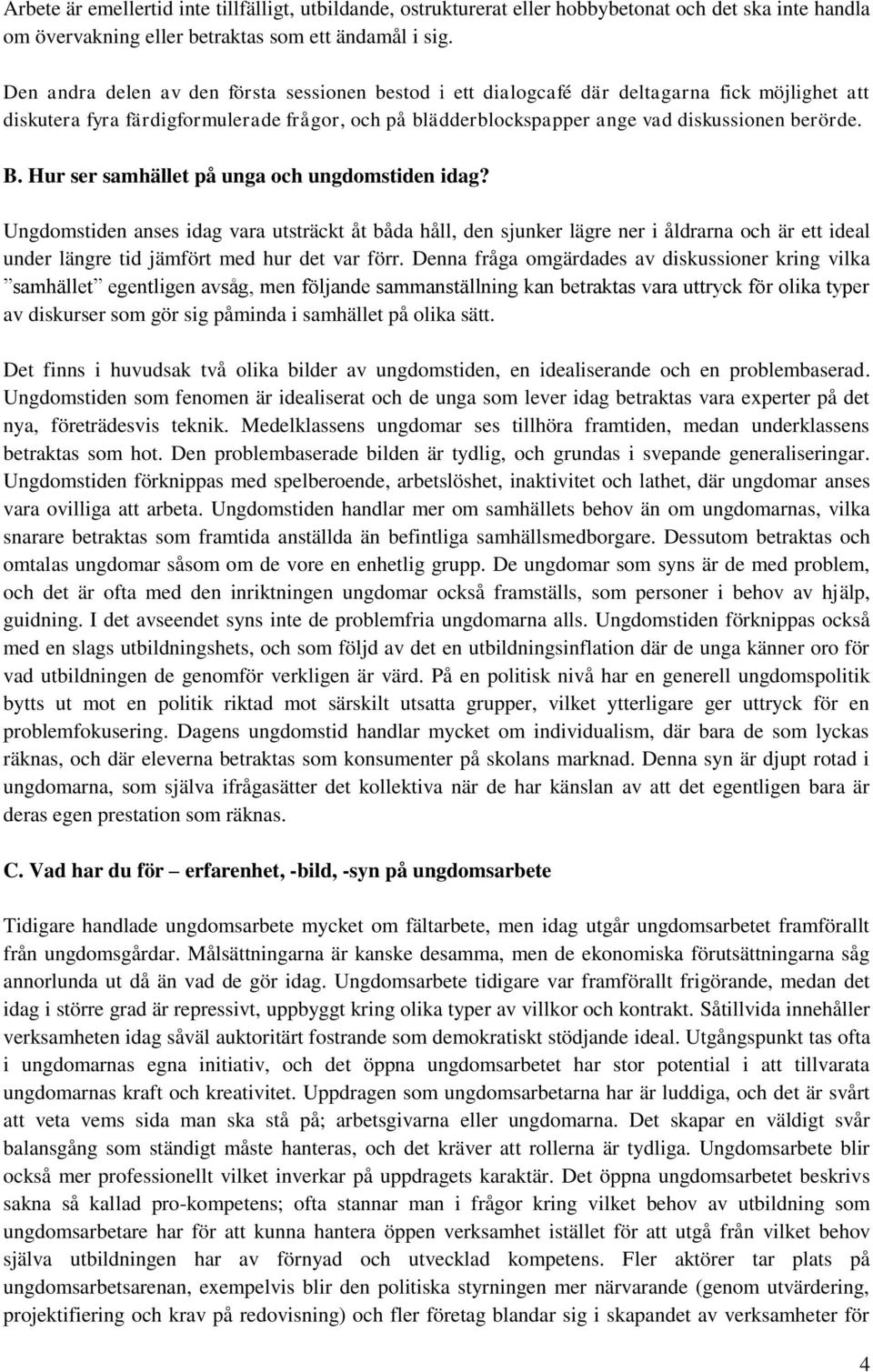 Hur ser samhället på unga och ungdomstiden idag? Ungdomstiden anses idag vara utsträckt åt båda håll, den sjunker lägre ner i åldrarna och är ett ideal under längre tid jämfört med hur det var förr.