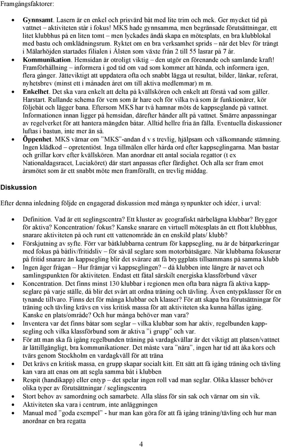 Ryktet om en bra verksamhet sprids när det blev för trångt i Mälarhöjden startades filialen i Ålsten som växte från 2 till 55 lasrar på 7 år. Kommunikation.