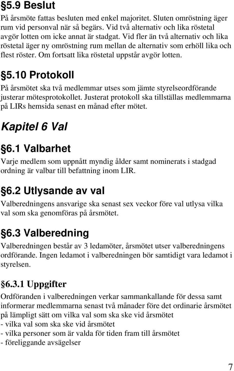 10 Protokoll På årsmötet ska två medlemmar utses som jämte styrelseordförande justerar mötesprotokollet. Justerat protokoll ska tillställas medlemmarna på LIRs hemsida senast en månad efter mötet.