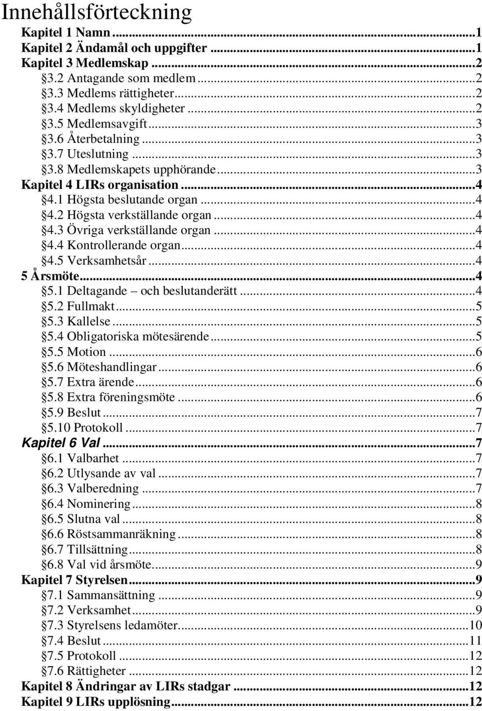 ..4 4.4 Kontrollerande organ...4 4.5 Verksamhetsår...4 5 Årsmöte...4 5.1 Deltagande och beslutanderätt...4 5.2 Fullmakt...5 5.3 Kallelse...5 5.4 Obligatoriska mötesärende...5 5.5 Motion...6 5.