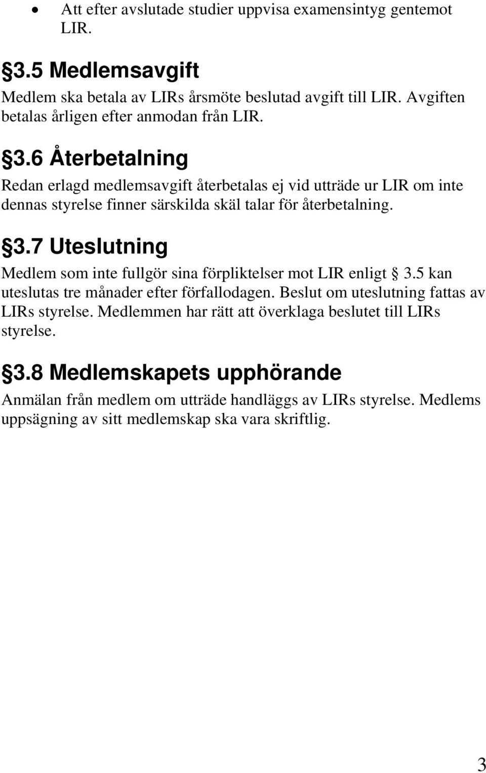 6 Återbetalning Redan erlagd medlemsavgift återbetalas ej vid utträde ur LIR om inte dennas styrelse finner särskilda skäl talar för återbetalning. 3.