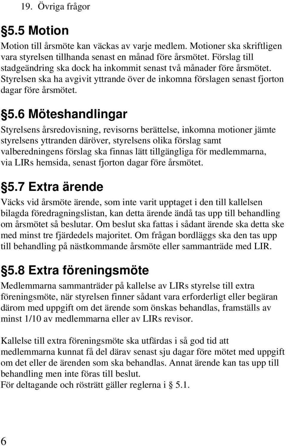 6 Möteshandlingar Styrelsens årsredovisning, revisorns berättelse, inkomna motioner jämte styrelsens yttranden däröver, styrelsens olika förslag samt valberedningens förslag ska finnas lätt