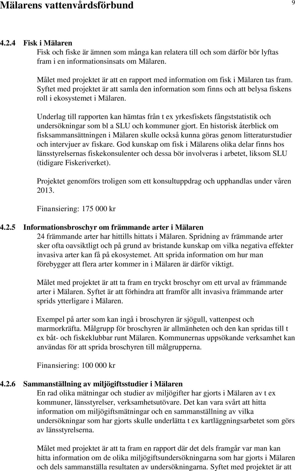 Underlag till rapporten kan hämtas från t ex yrkesfiskets fångststatistik och undersökningar som bl a SLU och kommuner gjort.