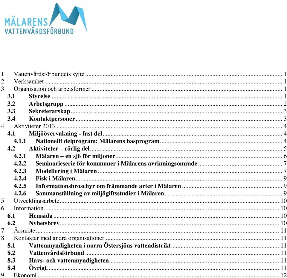 .. 7 4.2.3 Modellering i Mälaren... 7 4.2.4 Fisk i Mälaren... 9 4.2.5 Informationsbroschyr om främmande arter i Mälaren... 9 4.2.6 Sammanställning av miljögiftsstudier i Mälaren.