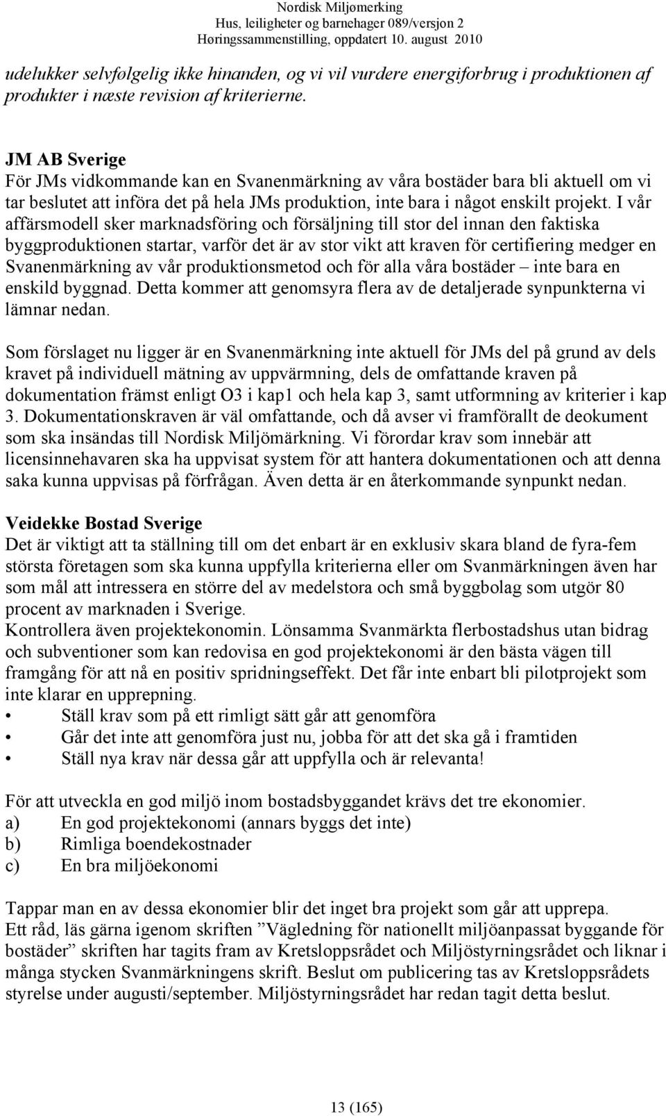 I vår affärsmodell sker marknadsföring och försäljning till stor del innan den faktiska byggproduktionen startar, varför det är av stor vikt att kraven för certifiering medger en Svanenmärkning av