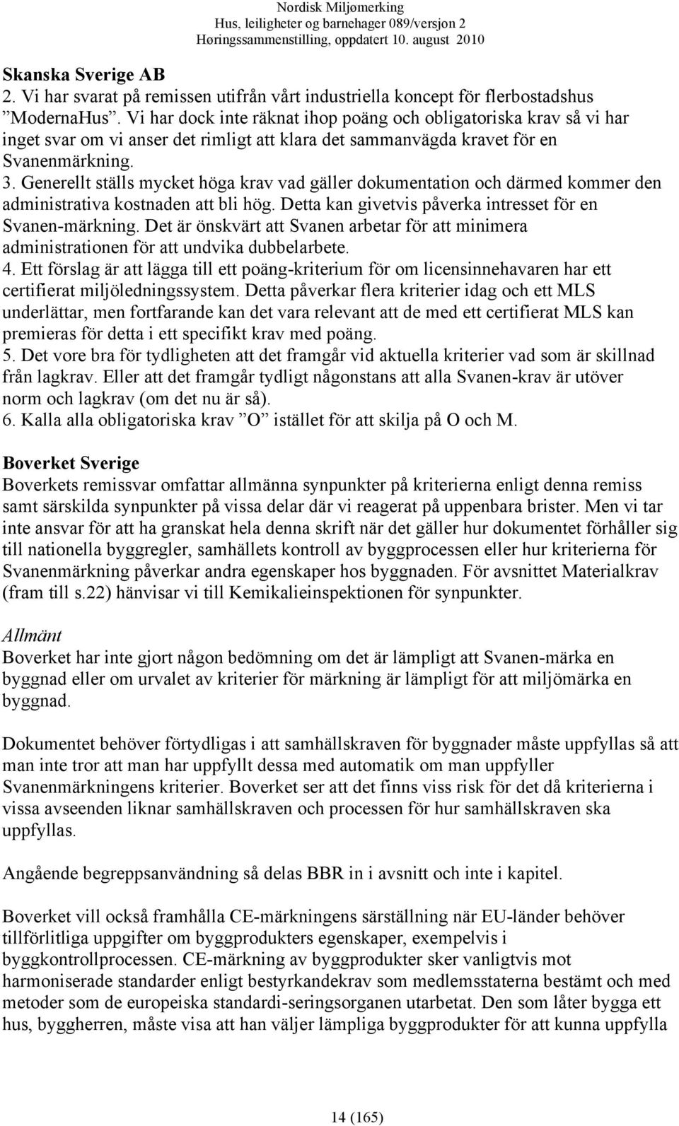 Generellt ställs mycket höga krav vad gäller dokumentation och därmed kommer den administrativa kostnaden att bli hög. Detta kan givetvis påverka intresset för en Svanen-märkning.