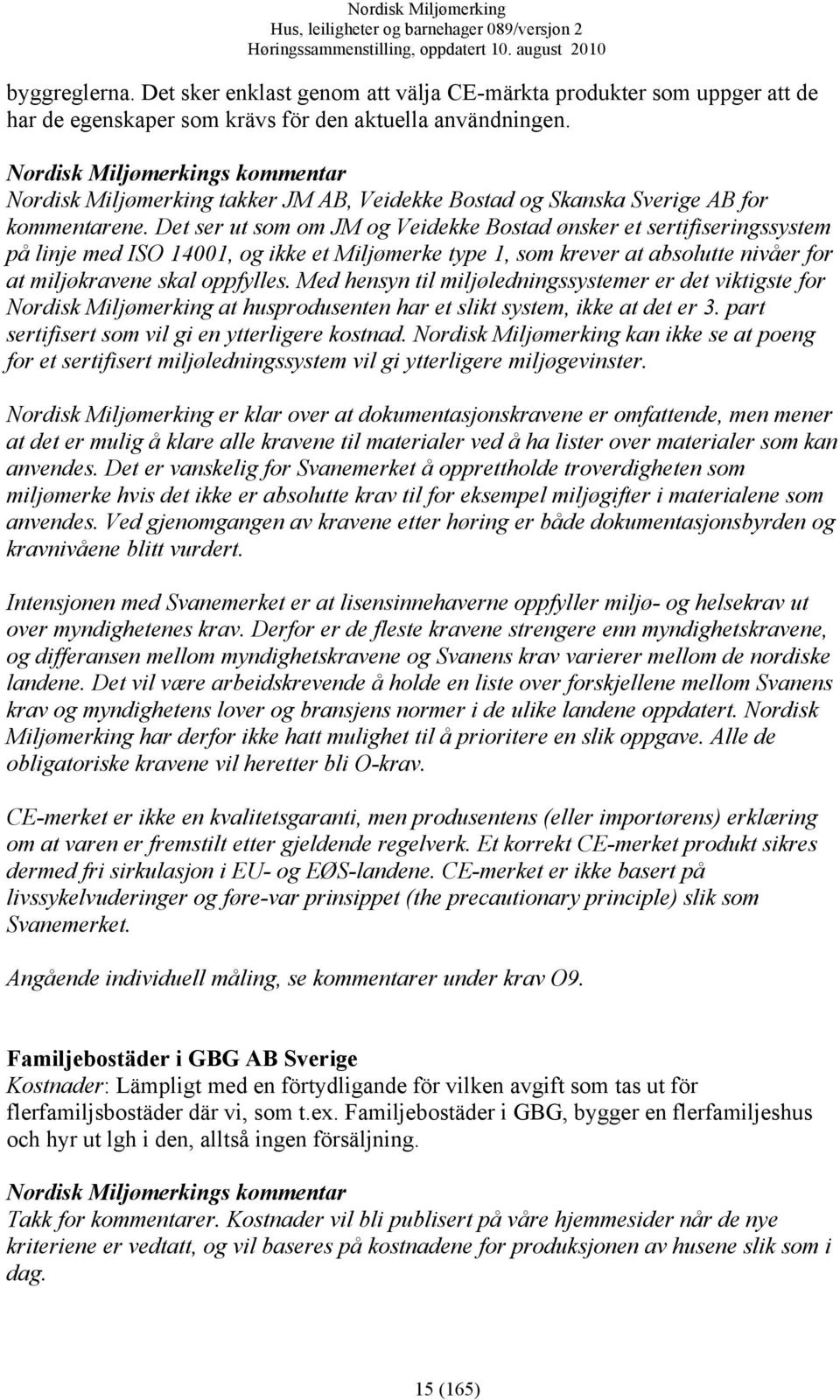 Det ser ut som om JM og Veidekke Bostad ønsker et sertifiseringssystem på linje med ISO 14001, og ikke et Miljømerke type 1, som krever at absolutte nivåer for at miljøkravene skal oppfylles.