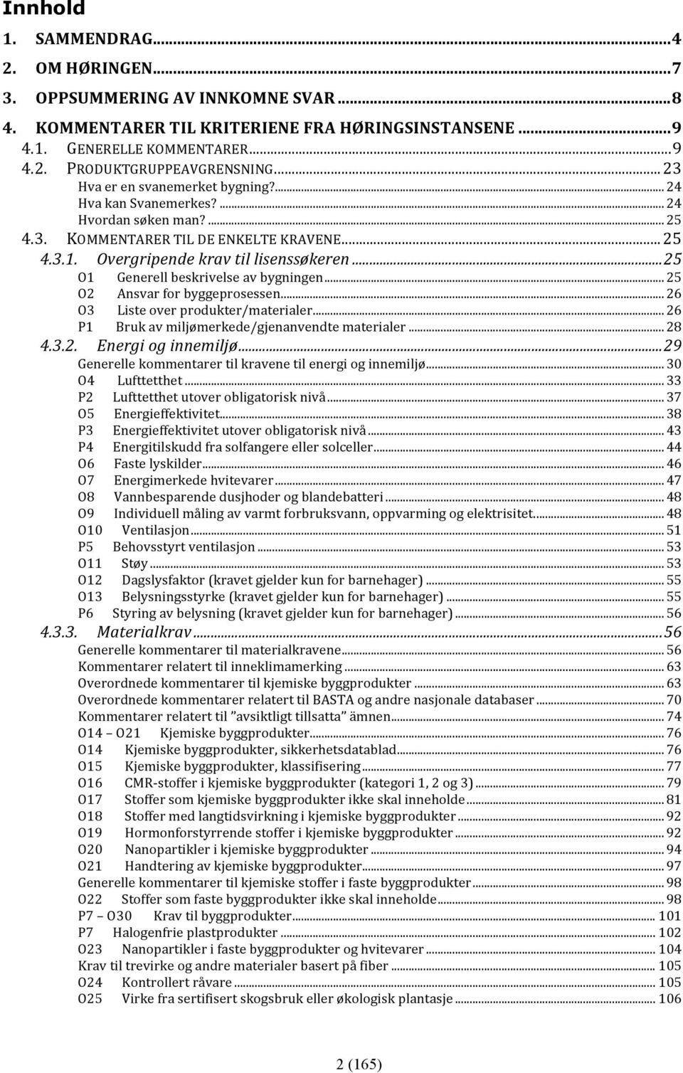 ..25 O1 O2 O3 P1 Generell beskrivelse av bygningen... 25 Ansvar for byggeprosessen... 26 Liste over produkter/materialer... 26 Bruk av miljømerkede/gjenanvendte materialer... 28 4.3.2. Energi og innemiljø.