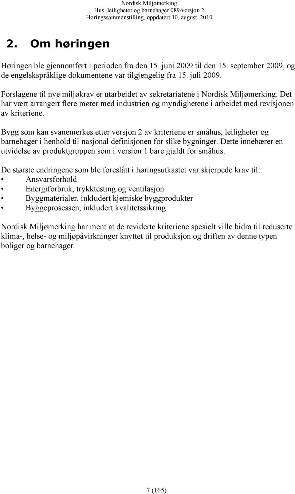Bygg som kan svanemerkes etter versjon 2 av kriteriene er småhus, leiligheter og barnehager i henhold til nasjonal definisjonen for slike bygninger.