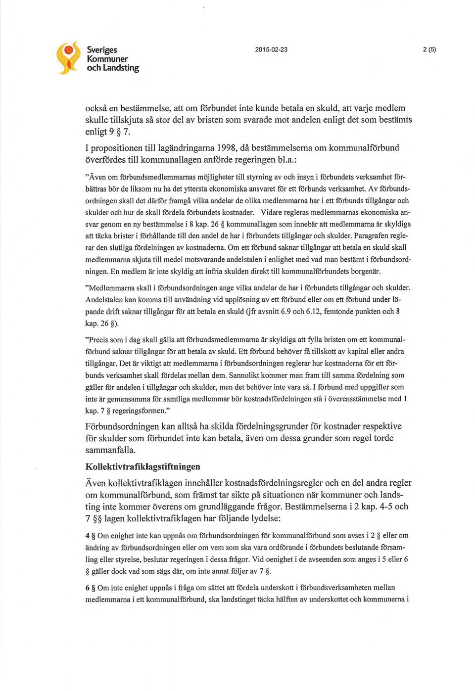 ändringarna 1998, då bestämmelserna om kommunalförbund överfördes till kommunallagen anförde regeringen bl.a.: "Även om förbundsmedlemmarnas möjligheter till styrning av och insyn i förbundets verksamhet förbättras bör de liksom nu ha det yttersta ekonomiska ansvaret för ett förbunds verksamhet.