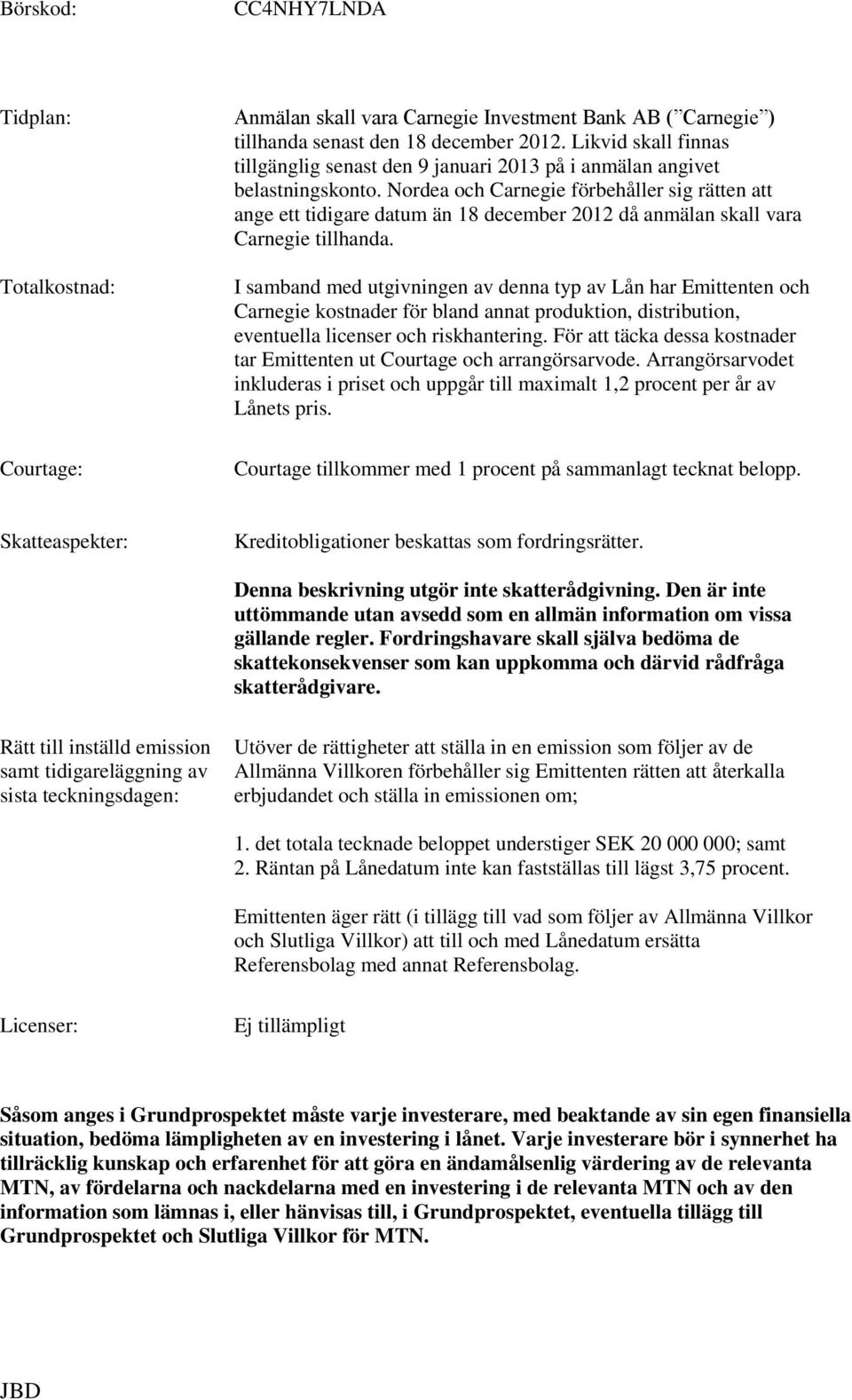 Nordea och Carnegie förbehåller sig rätten att ange ett tidigare datum än 18 december 2012 då anmälan skall vara Carnegie tillhanda.