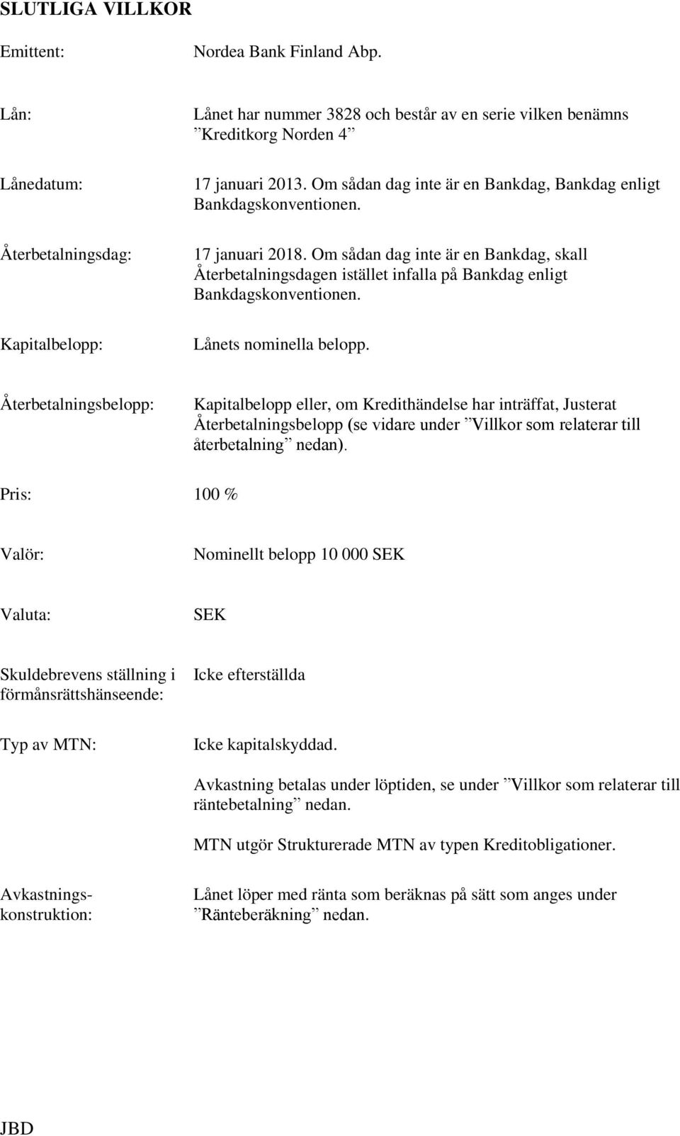 Om sådan dag inte är en Bankdag, skall Återbetalningsdagen istället infalla på Bankdag enligt Bankdagskonventionen. Lånets nominella belopp.