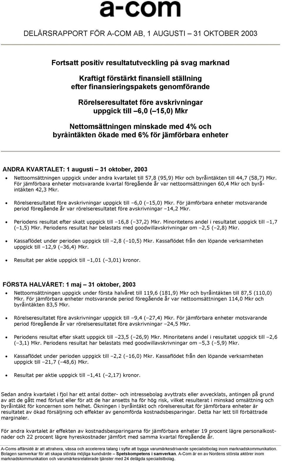 Nettoomsättningen uppgick under andra kvartalet till 57,8 (95,9) Mkr och byråintäkten till 44,7 (58,7) Mkr.