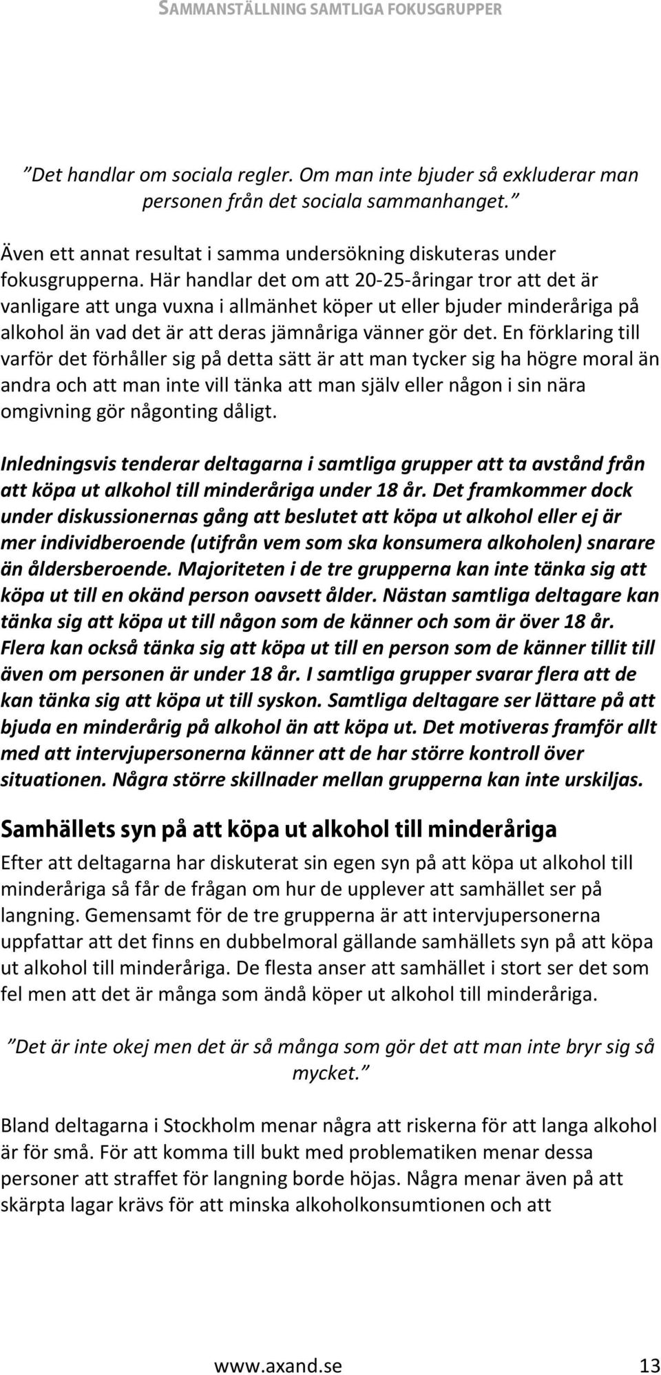 En förklaring till varför det förhåller sig på detta sätt är att man tycker sig ha högre moral än andra och att man inte vill tänka att man själv eller någon i sin nära omgivning gör någonting dåligt.