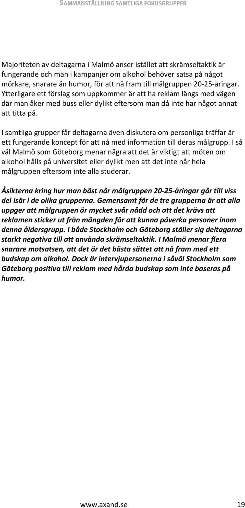 I samtliga grupper får deltagarna även diskutera om personliga träffar är ett fungerande koncept för att nå med information till deras målgrupp.