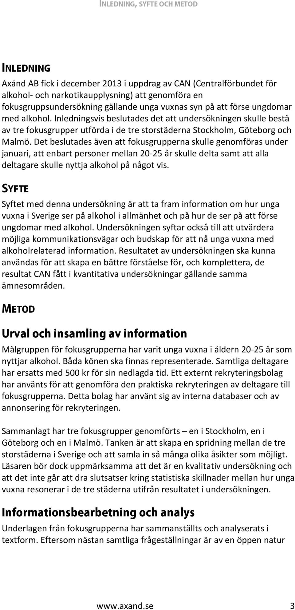 Det beslutades även att fokusgrupperna skulle genomföras under januari, att enbart personer mellan 20-25 år skulle delta samt att alla deltagare skulle nyttja alkohol på något vis.