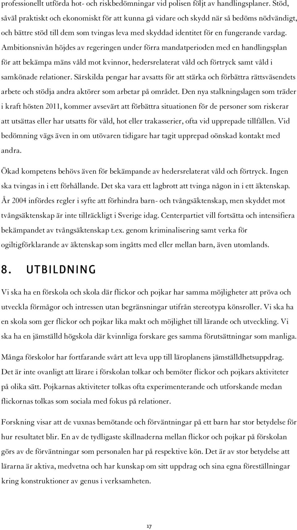 Ambitionsnivån höjdes av regeringen under förra mandatperioden med en handlingsplan för att bekämpa mäns våld mot kvinnor, hedersrelaterat våld och förtryck samt våld i samkönade relationer.