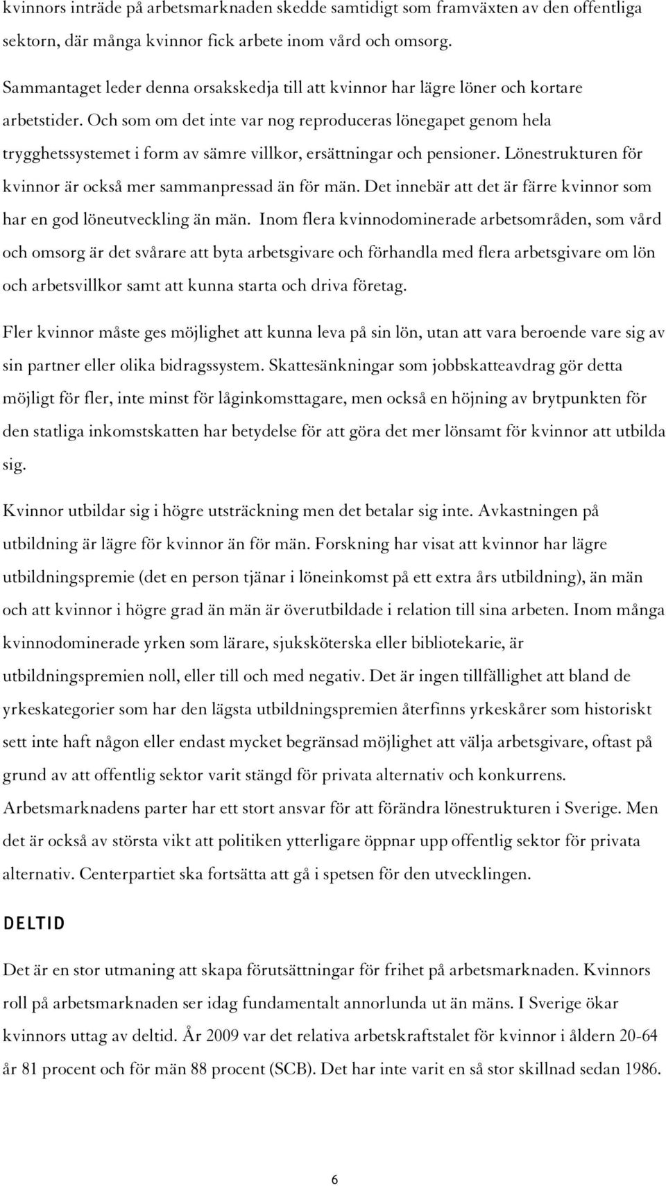 Och som om det inte var nog reproduceras lönegapet genom hela trygghetssystemet i form av sämre villkor, ersättningar och pensioner. Lönestrukturen för kvinnor är också mer sammanpressad än för män.