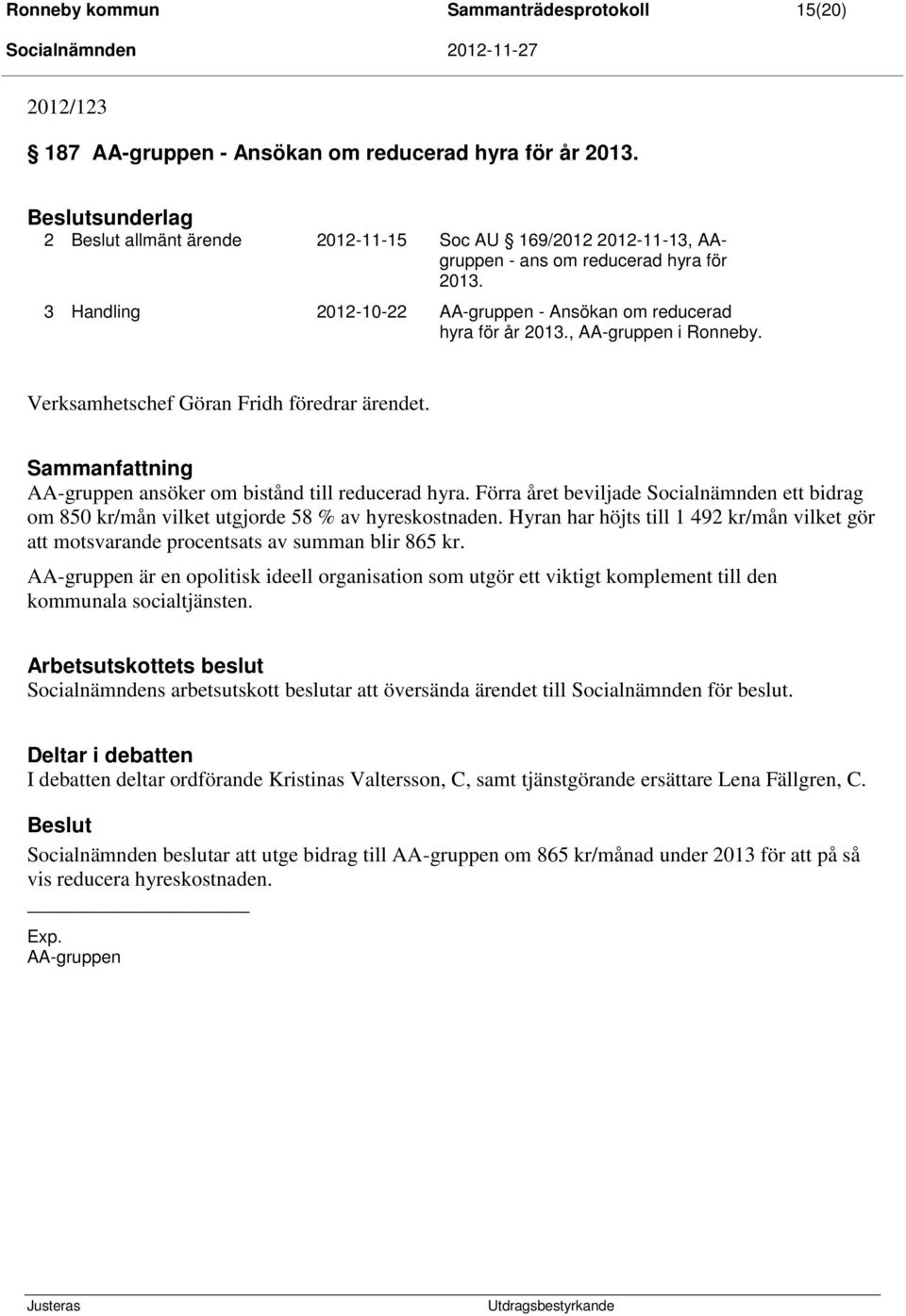 , AA-gruppen i Ronneby. Verksamhetschef Göran Fridh föredrar ärendet. Sammanfattning AA-gruppen ansöker om bistånd till reducerad hyra.