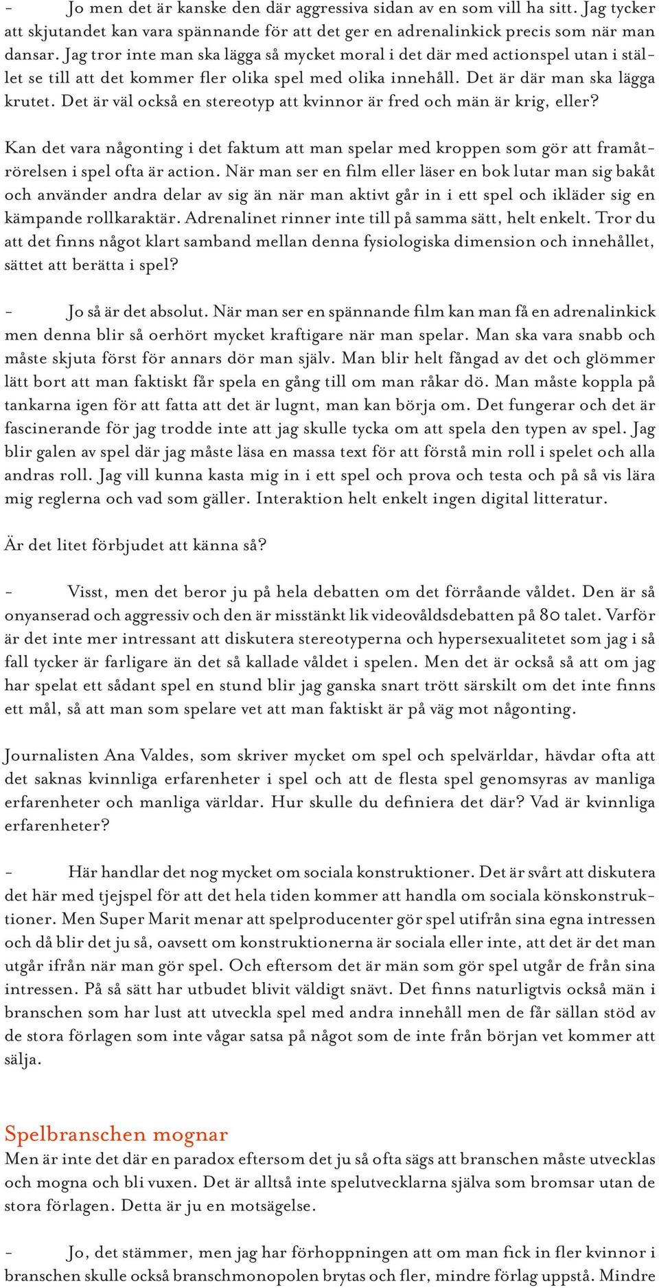 Det är väl också en stereotyp att kvinnor är fred och män är krig, eller? Kan det vara någonting i det faktum att man spelar med kroppen som gör att framåtrörelsen i spel ofta är action.