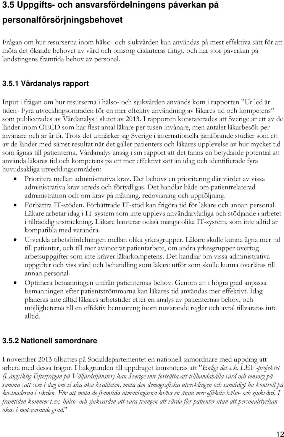 1 Vårdanalys rapport Input i frågan om hur resurserna i hälso- och sjukvården används kom i rapporten Ur led är tiden- Fyra utvecklingsområden för en mer effektiv användning av läkares tid och